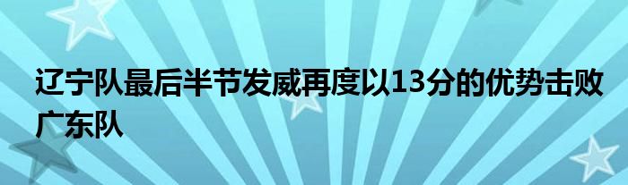 遼寧隊(duì)最后半節(jié)發(fā)威再度以13分的優(yōu)勢擊敗廣東隊(duì)