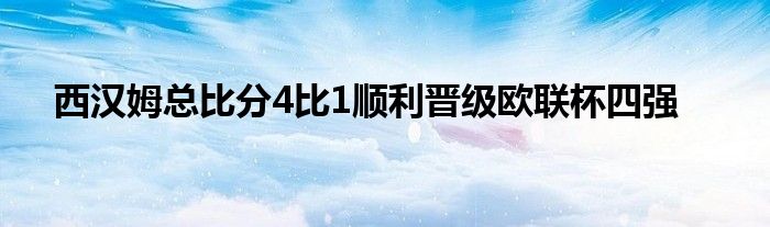 西漢姆總比分4比1順利晉級歐聯(lián)杯四強