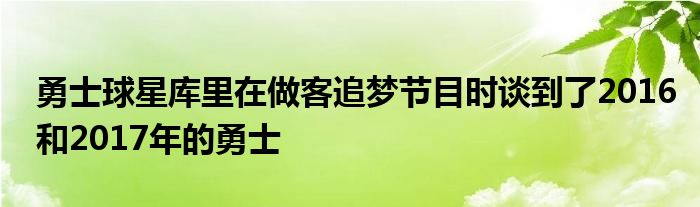 勇士球星庫(kù)里在做客追夢(mèng)節(jié)目時(shí)談到了2016和2017年的勇士