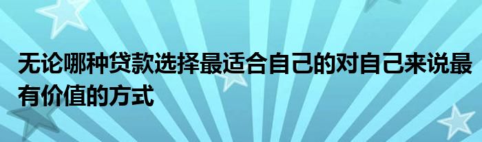 無論哪種貸款選擇最適合自己的對自己來說最有價值的方式