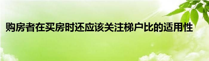 購房者在買房時還應(yīng)該關(guān)注梯戶比的適用性