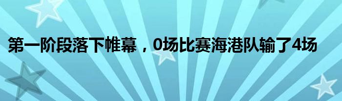 第一階段落下帷幕，0場(chǎng)比賽海港隊(duì)輸了4場(chǎng)