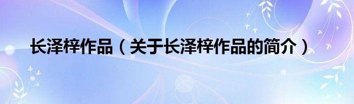 長(zhǎng)澤梓作品（關(guān)于長(zhǎng)澤梓作品的簡(jiǎn)介）