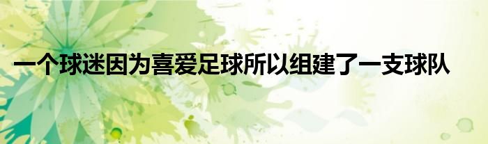 一個球迷因為喜愛足球所以組建了一支球隊