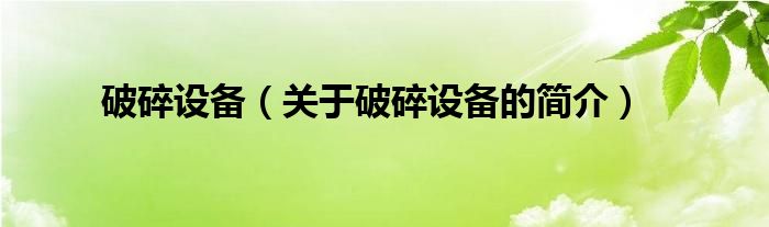 破碎設備（關于破碎設備的簡介）