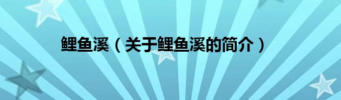 鯉魚(yú)溪（關(guān)于鯉魚(yú)溪的簡(jiǎn)介）