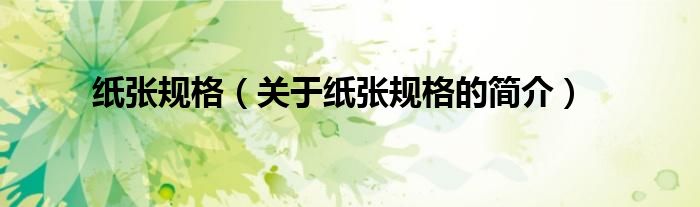 紙張規(guī)格（關(guān)于紙張規(guī)格的簡(jiǎn)介）