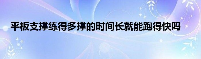 平板支撐練得多撐的時間長就能跑得快嗎