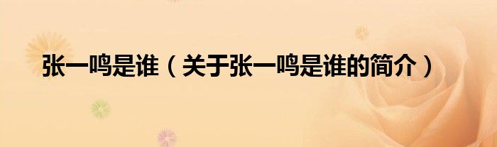 張一鳴是誰(shuí)（關(guān)于張一鳴是誰(shuí)的簡(jiǎn)介）