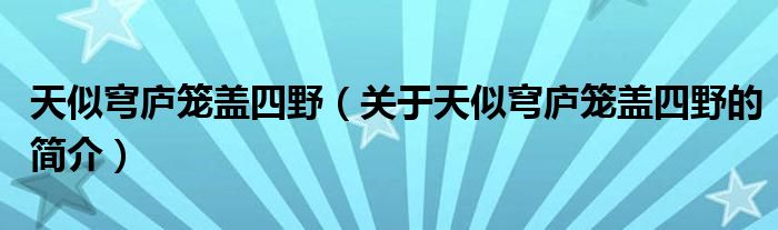 天似穹廬籠蓋四野（關(guān)于天似穹廬籠蓋四野的簡(jiǎn)介）