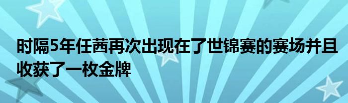 時(shí)隔5年任茜再次出現(xiàn)在了世錦賽的賽場(chǎng)并且收獲了一枚金牌