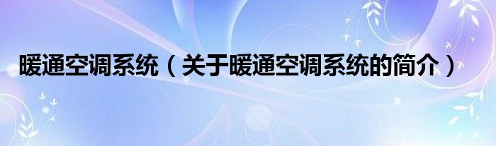 暖通空調(diào)系統(tǒng)（關(guān)于暖通空調(diào)系統(tǒng)的簡(jiǎn)介）