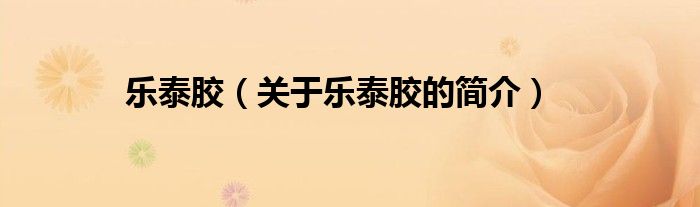 樂泰膠（關(guān)于樂泰膠的簡(jiǎn)介）