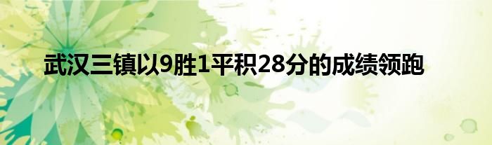 武漢三鎮(zhèn)以9勝1平積28分的成績領(lǐng)跑