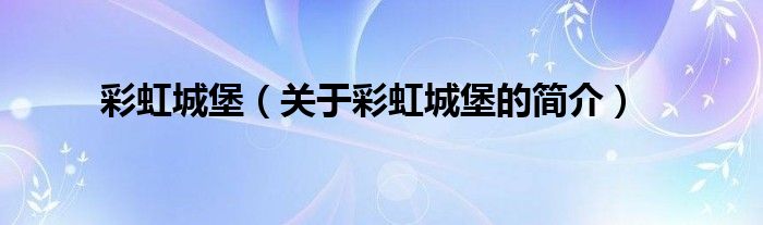 彩虹城堡（關(guān)于彩虹城堡的簡(jiǎn)介）