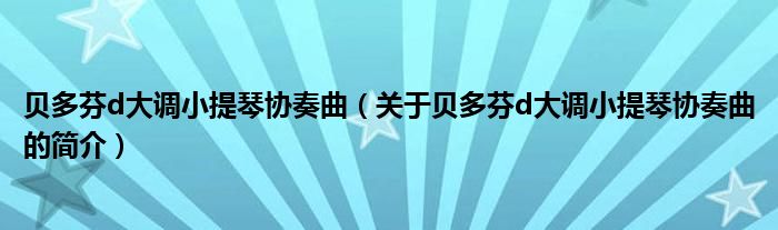 貝多芬d大調(diào)小提琴協(xié)奏曲（關(guān)于貝多芬d大調(diào)小提琴協(xié)奏曲的簡介）