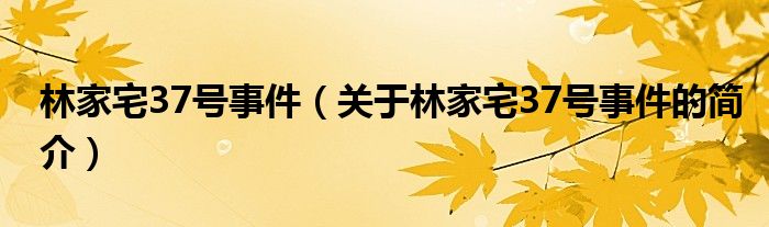 林家宅37號(hào)事件（關(guān)于林家宅37號(hào)事件的簡(jiǎn)介）