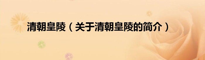 清朝皇陵（關(guān)于清朝皇陵的簡(jiǎn)介）