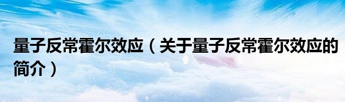 量子反常霍爾效應(yīng)（關(guān)于量子反?；魻栃?yīng)的簡介）