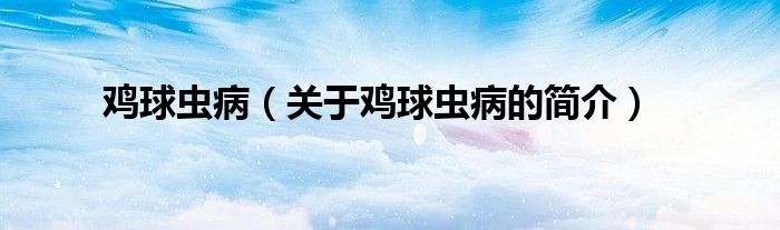 雞球蟲?。P(guān)于雞球蟲病的簡(jiǎn)介）