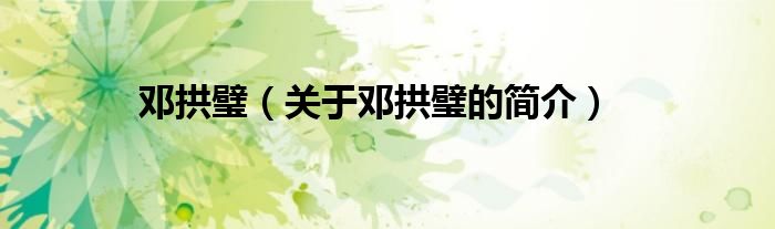 鄧拱璧（關(guān)于鄧拱璧的簡(jiǎn)介）