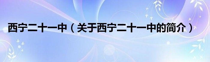 西寧二十一中（關(guān)于西寧二十一中的簡介）