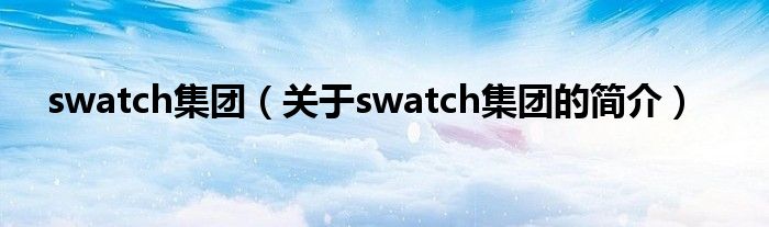 swatch集團（關于swatch集團的簡介）