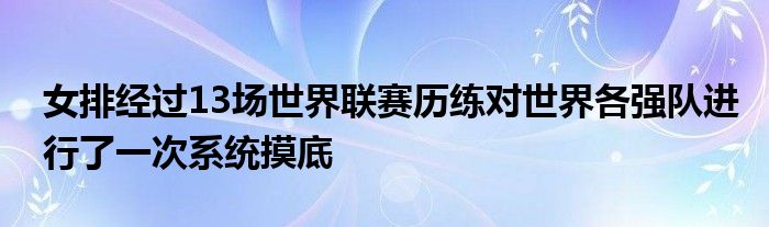 女排經(jīng)過13場(chǎng)世界聯(lián)賽歷練對(duì)世界各強(qiáng)隊(duì)進(jìn)行了一次系統(tǒng)摸底