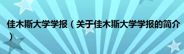 佳木斯大學學報（關(guān)于佳木斯大學學報的簡介）