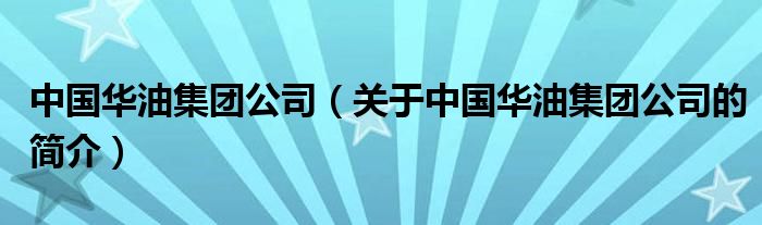 中國華油集團(tuán)公司（關(guān)于中國華油集團(tuán)公司的簡介）