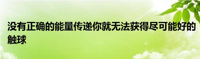 沒有正確的能量傳遞你就無(wú)法獲得盡可能好的觸球