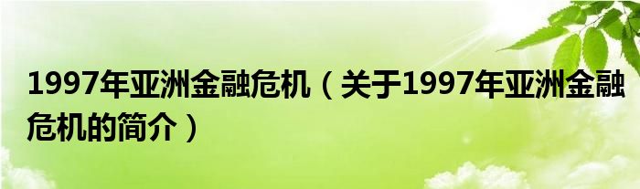 1997年亞洲金融危機(jī)（關(guān)于1997年亞洲金融危機(jī)的簡(jiǎn)介）