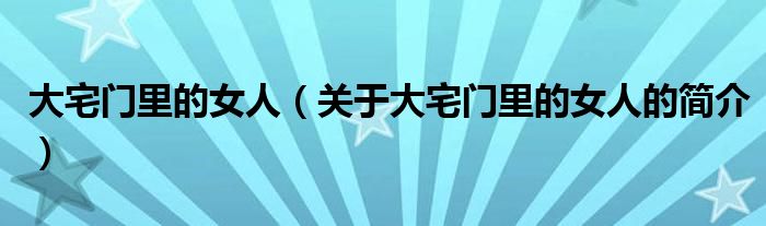 大宅門里的女人（關(guān)于大宅門里的女人的簡介）