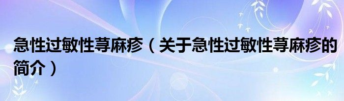 急性過敏性蕁麻疹（關(guān)于急性過敏性蕁麻疹的簡介）