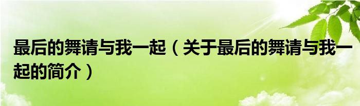 最后的舞請(qǐng)與我一起（關(guān)于最后的舞請(qǐng)與我一起的簡(jiǎn)介）