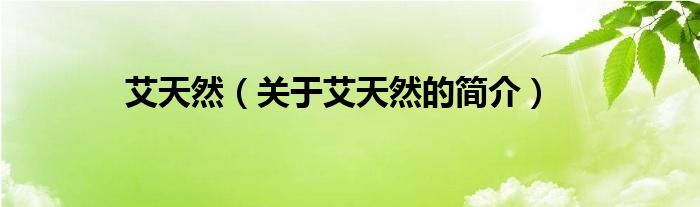 艾天然（關(guān)于艾天然的簡(jiǎn)介）