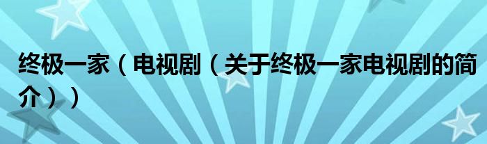 終極一家（電視?。P于終極一家電視劇的簡介））