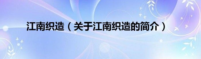 江南織造（關(guān)于江南織造的簡介）