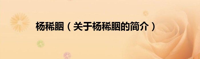 楊稀胭（關(guān)于楊稀胭的簡(jiǎn)介）