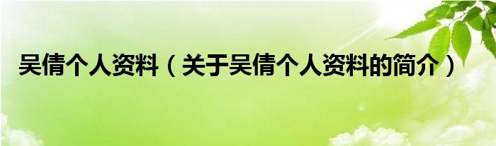 吳倩個(gè)人資料（關(guān)于吳倩個(gè)人資料的簡介）