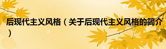 后現(xiàn)代主義風(fēng)格（關(guān)于后現(xiàn)代主義風(fēng)格的簡(jiǎn)介）