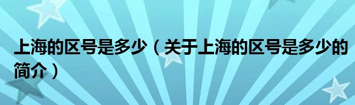 上海的區(qū)號是多少（關(guān)于上海的區(qū)號是多少的簡介）