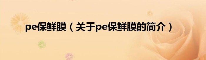 pe保鮮膜（關(guān)于pe保鮮膜的簡介）