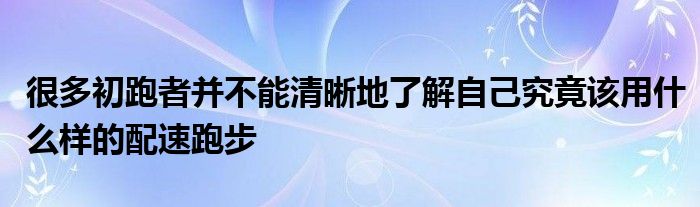 很多初跑者并不能清晰地了解自己究竟該用什么樣的配速跑步