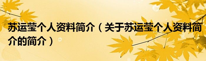 蘇運瑩個人資料簡介（關(guān)于蘇運瑩個人資料簡介的簡介）