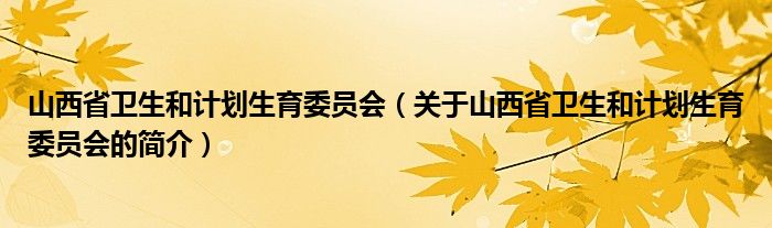 山西省衛(wèi)生和計劃生育委員會（關(guān)于山西省衛(wèi)生和計劃生育委員會的簡介）