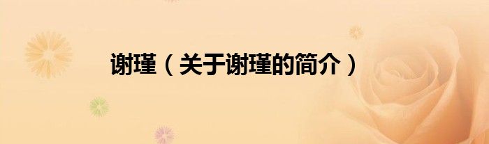 謝瑾（關(guān)于謝瑾的簡(jiǎn)介）