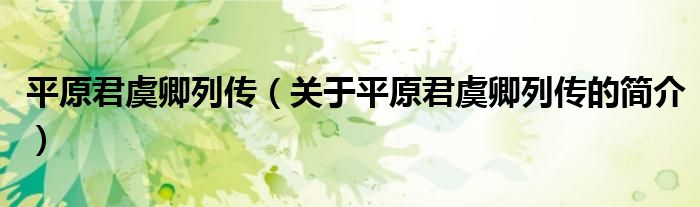 平原君虞卿列傳（關(guān)于平原君虞卿列傳的簡(jiǎn)介）