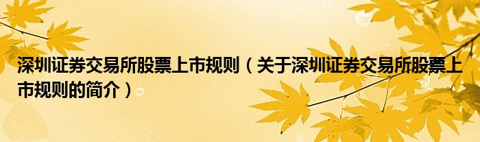 深圳證券交易所股票上市規(guī)則（關(guān)于深圳證券交易所股票上市規(guī)則的簡介）