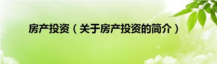 房產(chǎn)投資（關(guān)于房產(chǎn)投資的簡(jiǎn)介）